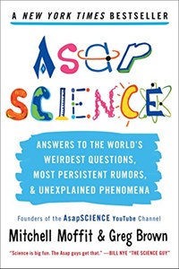 AsapSCIENCE: answers to the worlds weirdest questions most persistent rumors and unexplained phenomena