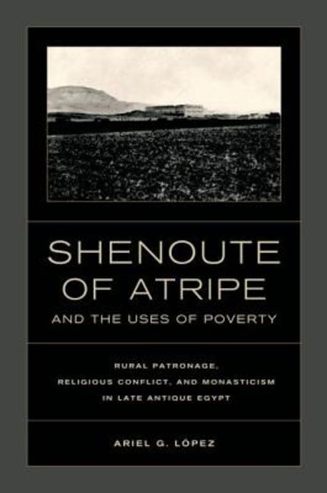 Shenoute of Atripe and the uses of poverty : rural patronage, religious conflict, and monasticism in