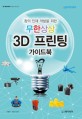 (창의 인재 개발을 위한) 무한상상 3D 프린팅 가이드북 = 3D printing guide book