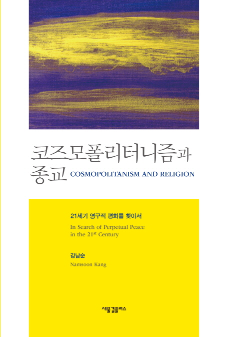 코즈모폴리터니즘과 종교 : 21세기 영구적 평화를 찾아서 = xCosmopolitanism and religion:bin search of perpetual peace in the 21st century 표지이미지