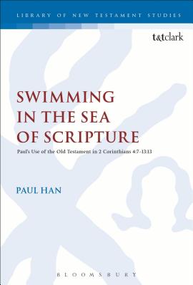 Swimming in the Sea of Scripture : Paul's Use of the Old Testament in 2 Corinthians 4.7-13.13