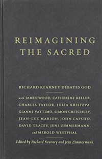 Reimagining the sacred- [electronic resource] : Richard Kearney Debates God with James Wood, Catherine Keller, Charles Taylor, Julia Kristeva, Gianni Vattimo, Simon Critchley, Jean-Luc Marion, John Caputo, David Tracey, Jens Zimmermann, and Merold Westphal