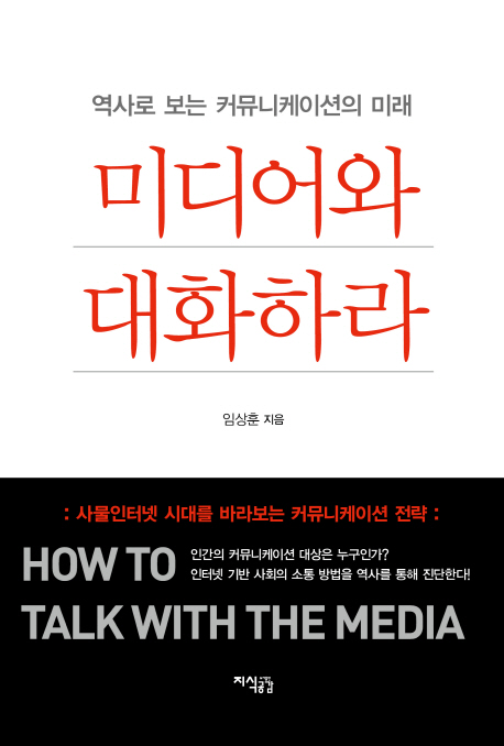 미디어와 대화하라  = How to talk with the media  : 역사로 보는 커뮤니케이션의 미래