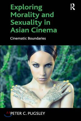 Exploring morality and sexuality in Asian cinema : cinematic boundaries