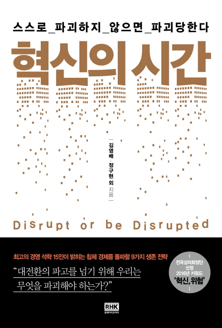 혁신의 시간 : 스스로 파괴하지 않으면 파괴당한다 = Disrupt of be disrupted