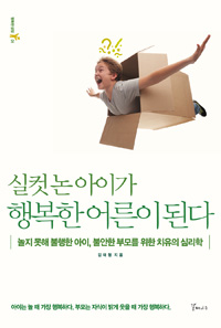 실컷 논 아이가 행복한 어른이 된다 : 놀지 못해 불행한 아이, 불안한 부모를 위한 치유의 심리학