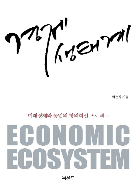 경제 생태계 : 미래경제와 농업의 창의혁신 프로젝트 = Economic Ecosystem