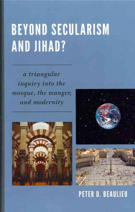 Beyond secularism and Jihad?- [e-book] : a triangular inquiry into the mosque, the manger, and modernity