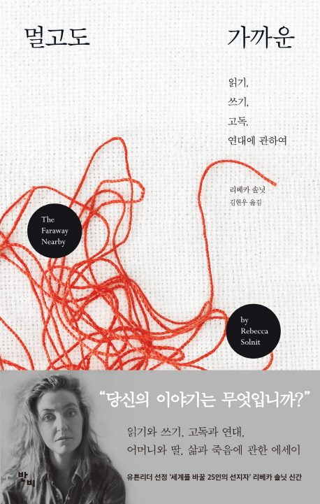 멀고도 가까운  : 읽기, 쓰기, 고독, 연대에 관하여 / 리베카 솔닛 지음 ; 김현우 옮김