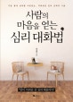 사람의 마음을 얻는 심리 대화법 : 기분 좋게 상대를 사로잡는, 지혜로운 언어 선택의 기술
