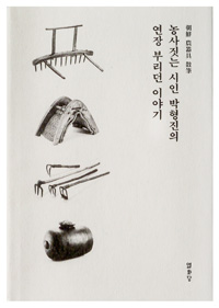 농사짓는 시인 박형진의 연장 부리던 이야기 : 朝鮮 農器具 散筆