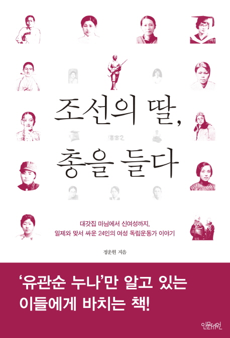 조선의 딸, 총을 들다 : 대갓집 마님에서 신여성까지, 일제와 맞서 싸운 24인의 여성 독립운동가 이야기 