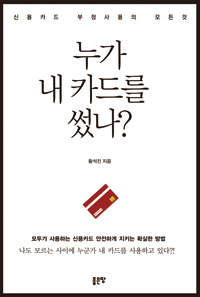 누가 내 카드를 썼나?  : 신용카드 부정사용의 모든것  : 모두가 사용하는 신용카드 안전하게 지키는 확실한 방법