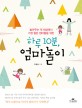하루 10분, 엄마놀이 : 놀아주는 게 세상에서 가장 힘든 엄마들을 위한