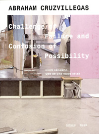 아브라암 크루스비예가스  = Abraham Cruzvillegas : challenge of failure and confusion of possibility : 실패에 대한 도전과 가능성에 대한 혼돈