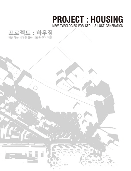 프로젝트: 하우징  : 방황하는 세대를 위한 새로운 주거 제안  = Project: housing : new typologies for Seoul's lost generation