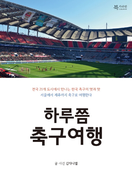 하루쯤 축구여행 : 서울에서 제주까지 축구로 여행한다 