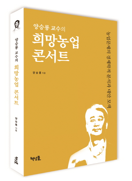 (양승룡 교수의) 희망농업 콘서트  : 농업문제의 경제학적 분석과 대안 모색