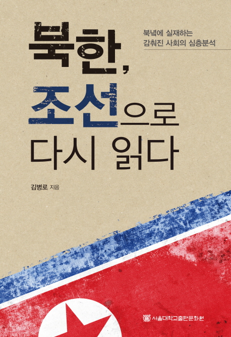 북한, 조선으로 다시 읽다 : 북녘에 실재하는 감춰진 사회의 심층분석 = Reading North Korea by Chosun Korea in-depth analysis of the real North Korean society
