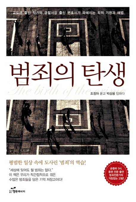 범죄의 탄생  = The birth of the crime  : 교도관 출신 작가와 경찰서장 출신 변호사가 파헤치는 죄의 기원과 해법