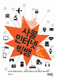 사물인터넷 빅뱅 = Internet of things big bang : IT 비지니스의 대변혁이 시작된다