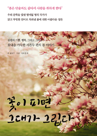 꽃이 피면 그대가 그립다 : 설렘과 기쁨,행복,그리고 그리움…꽃내음 가득한 서른두 편의 봄 이야기