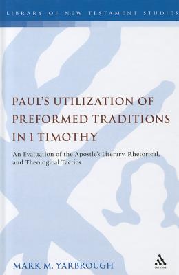 Paul's Utilization of Preformed Traditions in 1 Timothy : An Evaluation of the Apostle's Literary, Rhetorical, and Theological Tactics