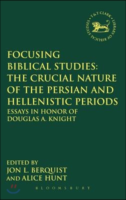 Focusing Biblical Studies : The Crucial Nature of the Persian and Hellenistic Periods : Essays in Honor of Douglas A. Knight