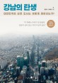 강남의 탄생 : 대한민국의 심장 도시는 어떻게 태어났는가