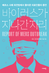 바이러스가 지나간자리 = Report of Mers outbreak : 메르스 사태 최전방에서 돌아온 의료인들의 증언