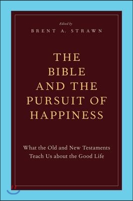 The Bible and the pursuit of happiness : what the Old and New Testaments teach us about the good life