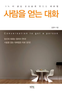 사람을 얻는 대화 = Conversation to get a person : 1％ 더 삶을 풍요롭게 만드는 대화법