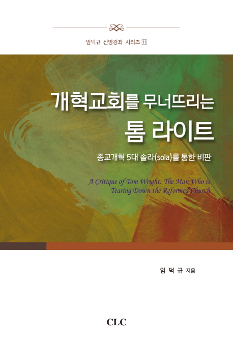 개혁교회를 무너뜨리는 톰 라이트 : 종교개혁 5대(sola)를 통한 비판 = A Critique of Tom Wright: The Man Who is Tearing Down Reformed Church