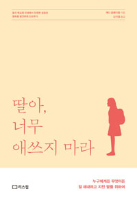 딸아 너무 애쓰지 마라 : 누구에게든 무엇이든 잘 해내려고 지친 딸을 위하여