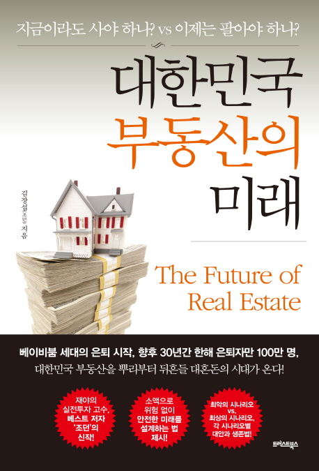 대한민국 부동산의 미래 = (The)future of real estate : 지금이라도 사야 하나? vs 이제는 팔아야 하나?
