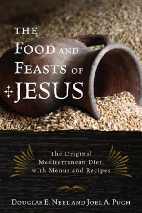 The food and feasts of Jesus- [e-book] : inside the world of first-century fare with menus and recipes