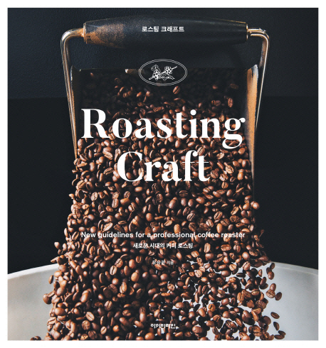 로스팅 크래프트 : 새로운 시대의 커피 로스팅  = Roasting craft: new guidelines for a professional coffee roaster