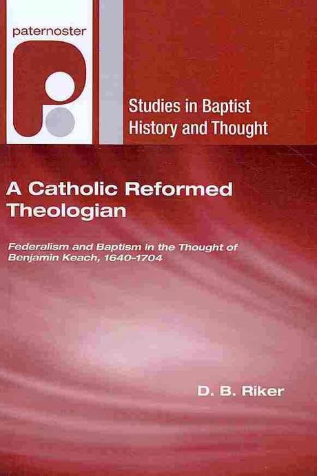 A Catholic Reformed Theologian : Federalism and Baptism in the Thought of Benjamin Keach, 1640 - 1704