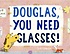 Douglas You Need Glasses!