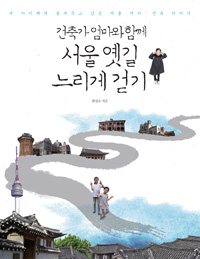 (건축가 엄마와 함께)서울 옛길 느리게 걷기 : 내 아이에게 들려주고 싶은 서울 역사·건축 이야기