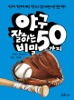 야구 잘하는 50가지 비밀 :진짜 진짜 야구 잘하고 싶은 어린이만 보는 책! 