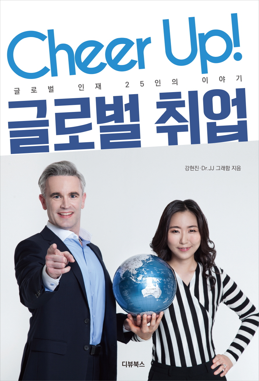 Cheer up! 글로벌 취업 : 글로벌 인재 25인의 이야기 / 강현진 ; JJ 그래함 지음