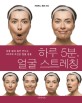 하루 5분 얼굴 스트레칭 : 성형 없이 동안 만드는 30가지 초간단 얼굴 운동