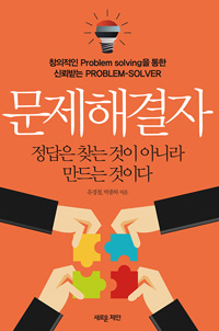문제해결자 : 창의적인 problem solving을 통한 신뢰받는 problem-solver : 정답은 찾는 것이 아니라 만드는 것이다