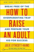 How to raise an adult : break free of the overparenting trap and prepare your kid for success