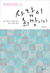 (파워인터뷰 42)사람이 희망이다 : 보통 사람 42인에게 듣는 삶의 지혜와 용기