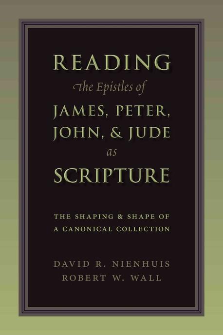 Reading the Epistles of James, Peter,John and Jude as Scripture : The Shaping and Shape of a Canonical Collection