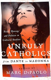 Unruly Catholics from Dante to Madonna- [e-book] : faith, heresy, and politics in cultural studies.