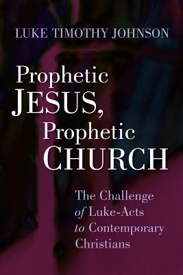 Prophetic Jesus, Prophetic Church : The Challenge of Luke-Acts to Contemporary Christians