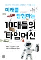 미래를 탐험하는 10대들의 타임머신  : 50가지 이야기로 경험하는 미래 세상